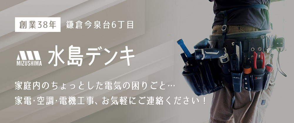 創業38年、鎌倉今泉台6丁目「水島デンキ」家庭内のちょっとした電気の困りごと…家電･空調･電機工事、お気軽にご連絡ください！
